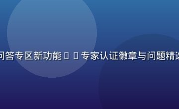 久草社区知识问答专区新功能——专家认证徽章与问题精选机制界面展示